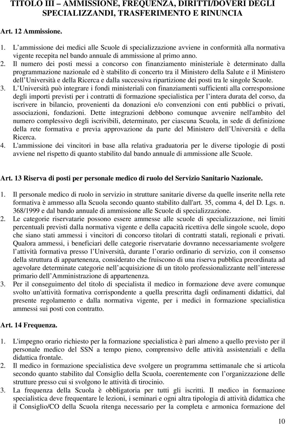 Il numero dei posti messi a concorso con finanziamento ministeriale è determinato dalla programmazione nazionale ed è stabilito di concerto tra il Ministero della Salute e il Ministero dell