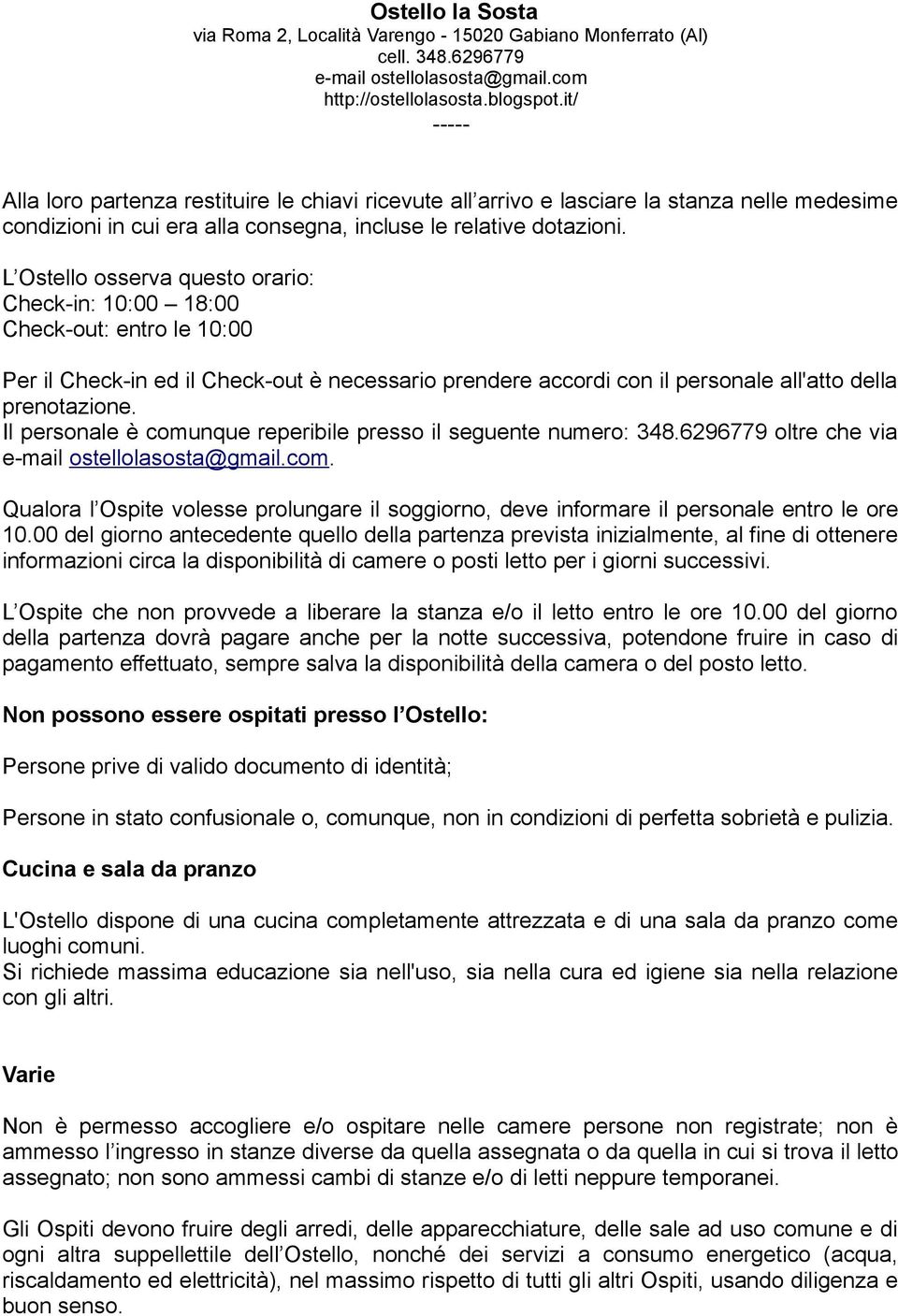 Il personale è comunque reperibile presso il seguente numero: 348.6296779 oltre che via. Qualora l Ospite volesse prolungare il soggiorno, deve informare il personale entro le ore 10.