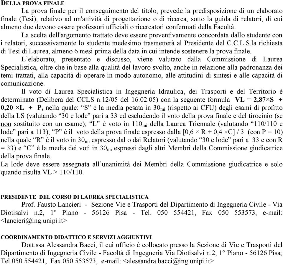 La scelta dell'argomento trattato deve essere preventivamente concordata dallo studente con i relatori, successivamente lo studente medesimo trasmetterà al Presidente del C.C.L.S.