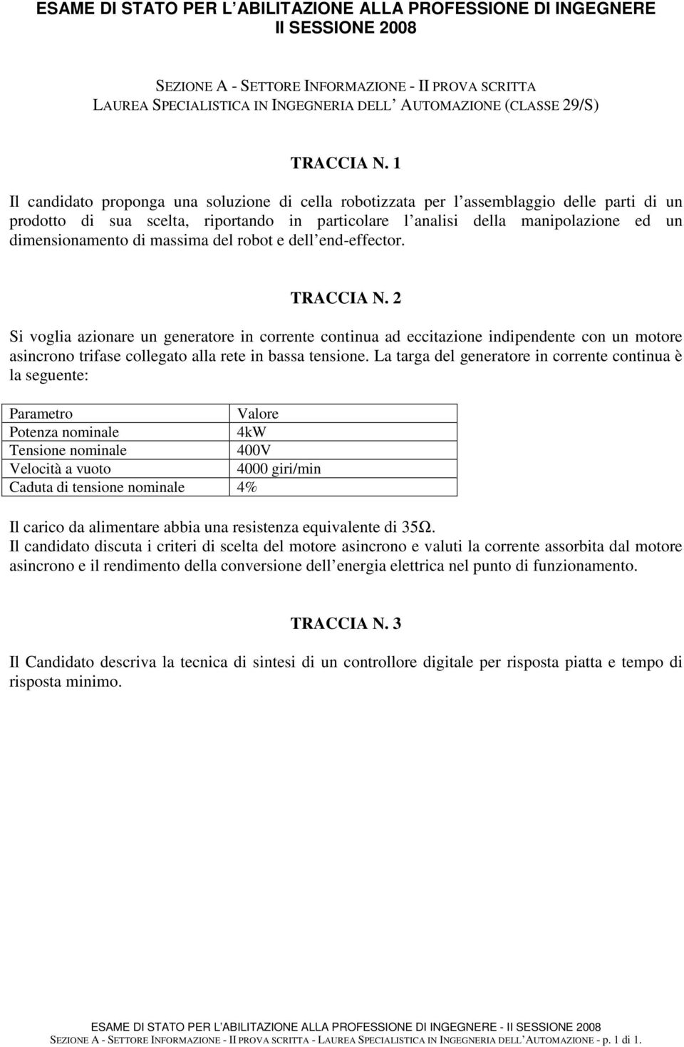 Si voglia azionare un generatore in corrente continua ad eccitazione indipendente con un motore asincrono trifase collegato alla rete in bassa tensione.