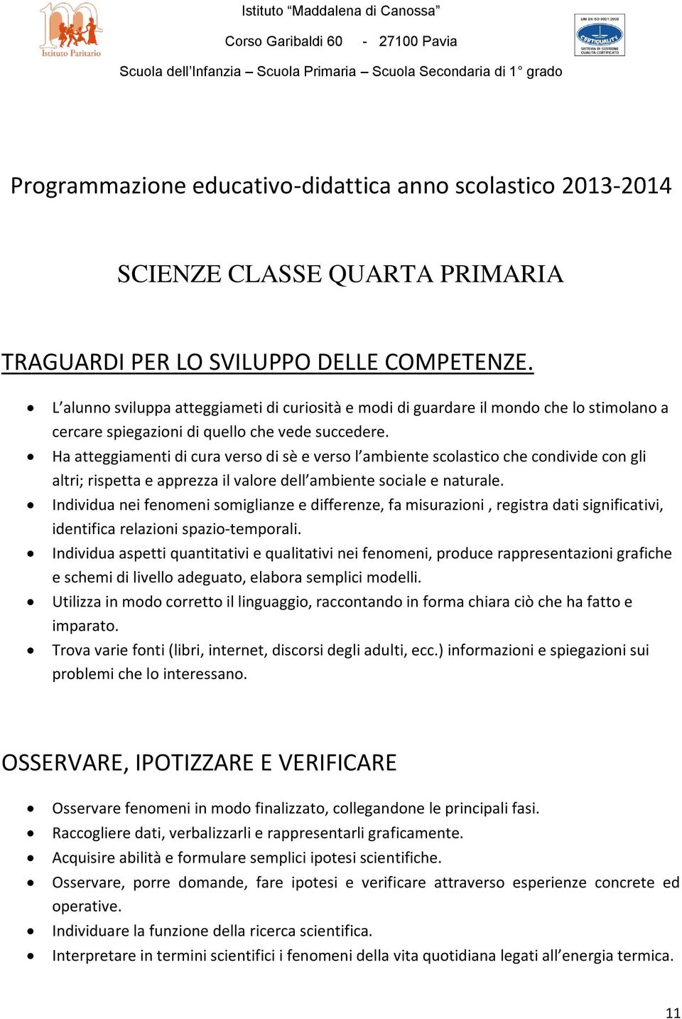 L alunno sviluppa atteggiameti di curiosità e modi di guardare il mondo che lo stimolano a cercare spiegazioni di quello che vede succedere.