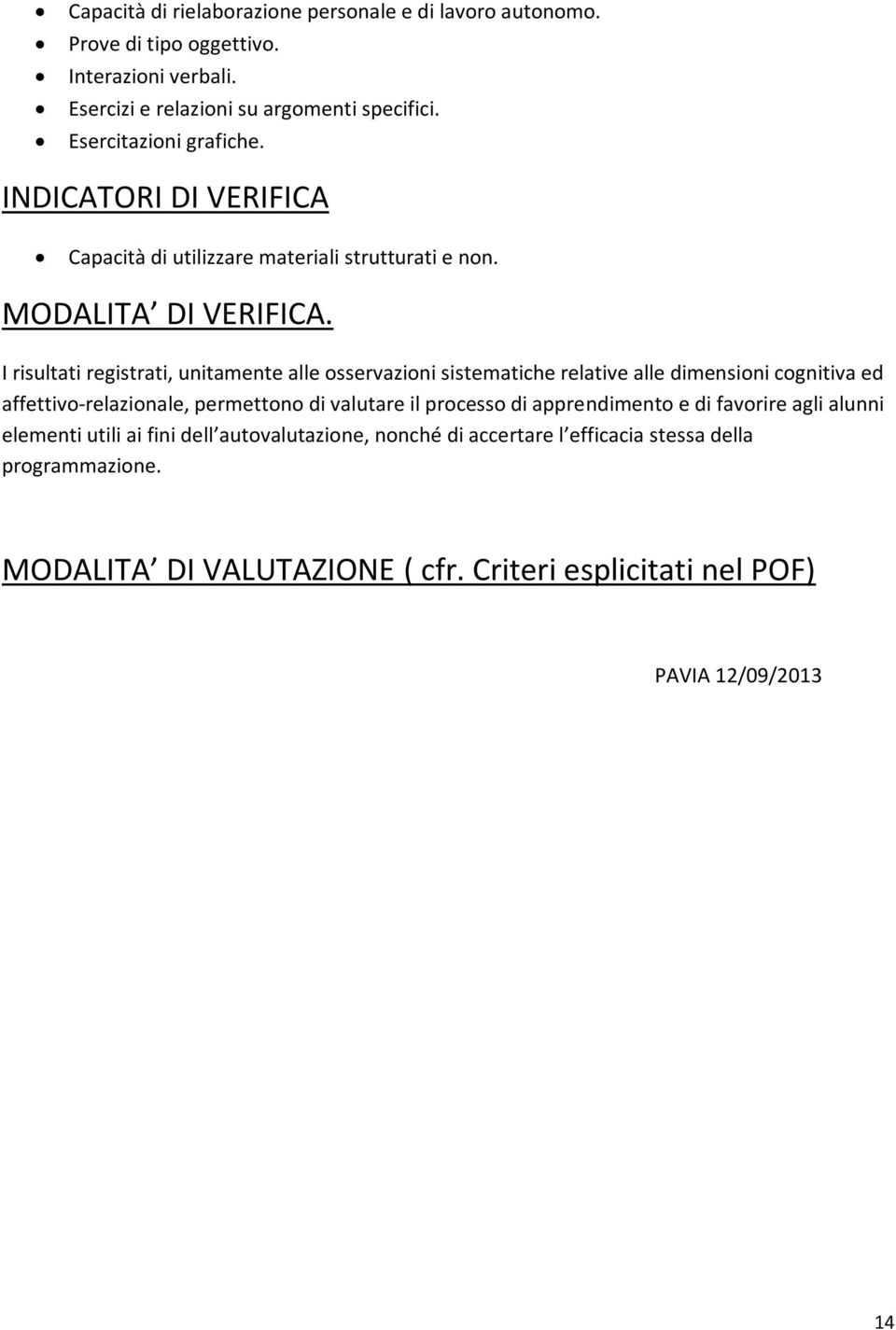 I risultati registrati, unitamente alle osservazioni sistematiche relative alle dimensioni cognitiva ed affettivo-relazionale, permettono di valutare il processo di