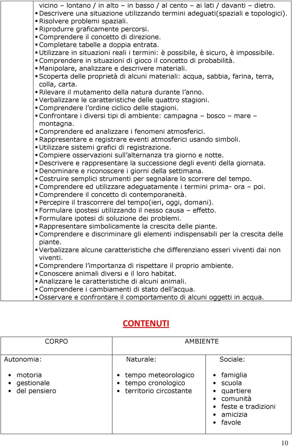 Comprendere in situazioni di gioco il concetto di probabilità. Manipolare, analizzare e descrivere materiali. Scoperta delle proprietà di alcuni materiali: acqua, sabbia, farina, terra, colla, carta.