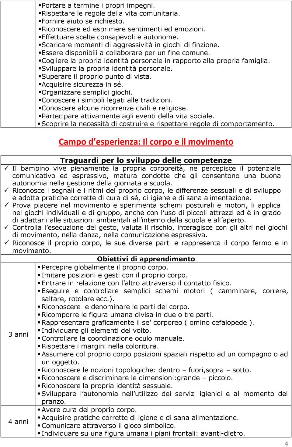 Sviluppare la propria identità personale. Superare il proprio punto di vista. Acquisire sicurezza in sé. Organizzare semplici giochi. Conoscere i simboli legati alle tradizioni.