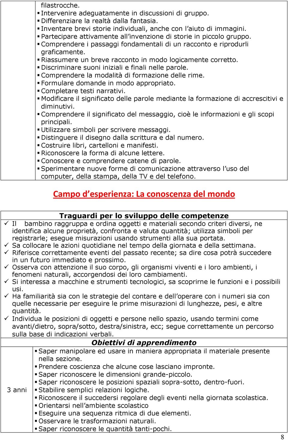 Riassumere un breve racconto in modo logicamente corretto. Discriminare suoni iniziali e finali nelle parole. Comprendere la modalità di formazione delle rime. Formulare domande in modo appropriato.