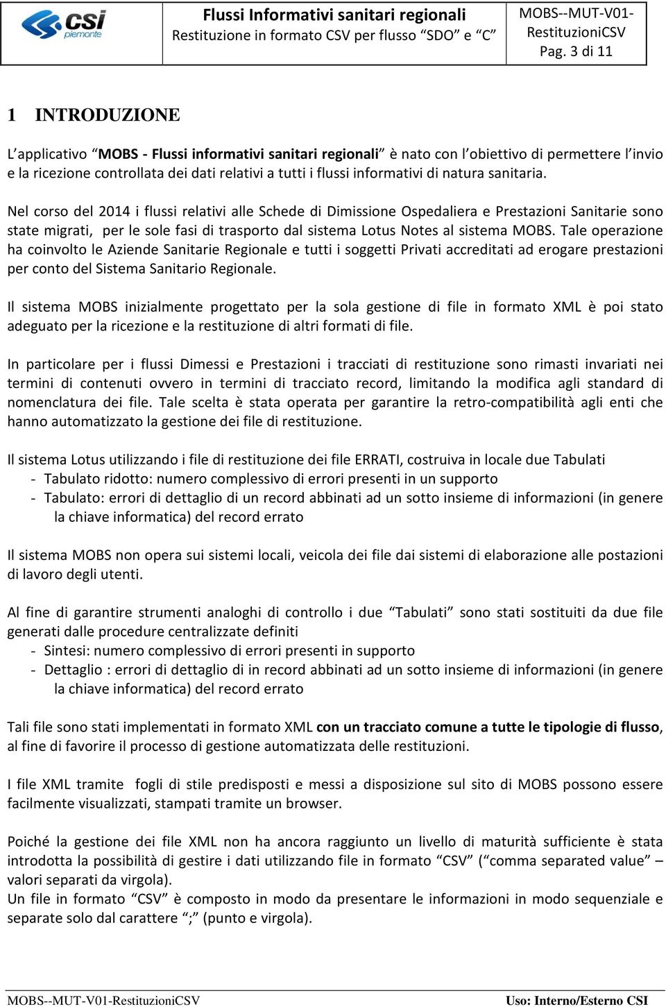 Nel corso del 2014 i flussi relativi alle Schede di Dimissione Ospedaliera e Prestazioni Sanitarie sono state migrati, per le sole fasi di trasporto dal sistema Lotus Notes al sistema MOBS.