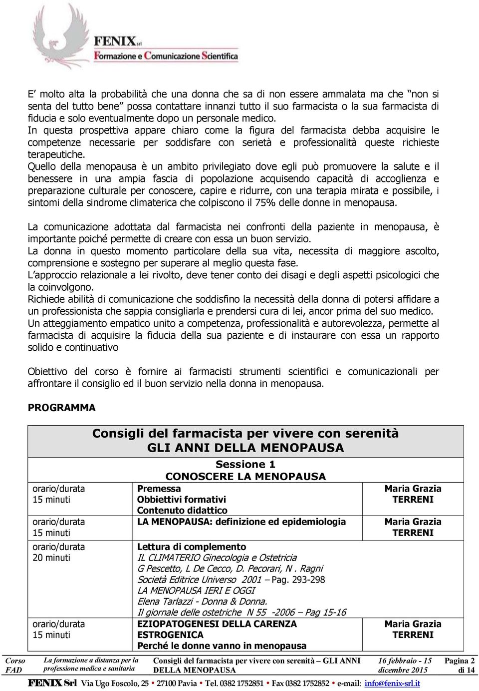 In questa prospettiva appare chiaro come la figura del farmacista debba acquisire le competenze necessarie per soddisfare con serietà e professionalità queste richieste terapeutiche.