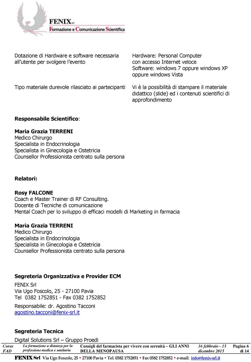 Specialista in Endocrinologia Specialista in Ginecologia e Ostetricia Counsellor Professionista centrato sulla persona Relatori: Rosy FALCONE Coach e Master Trainer di RF Consulting.