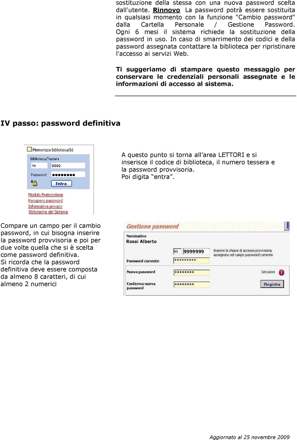 Ogni 6 mesi il sistema richiede la sostituzione della password in uso. In caso di smarrimento dei codici e della password assegnata contattare la biblioteca per ripristinare l'accesso ai servizi Web.