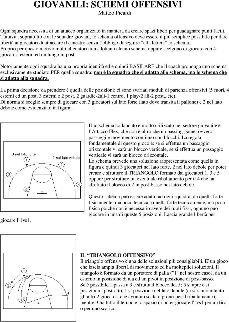 lo schema. Proprio per questo motivo molti allenatori non adottano alcuno schema oppure scelgono di giocare con 4 giocatori esterni ed un lungo in post.