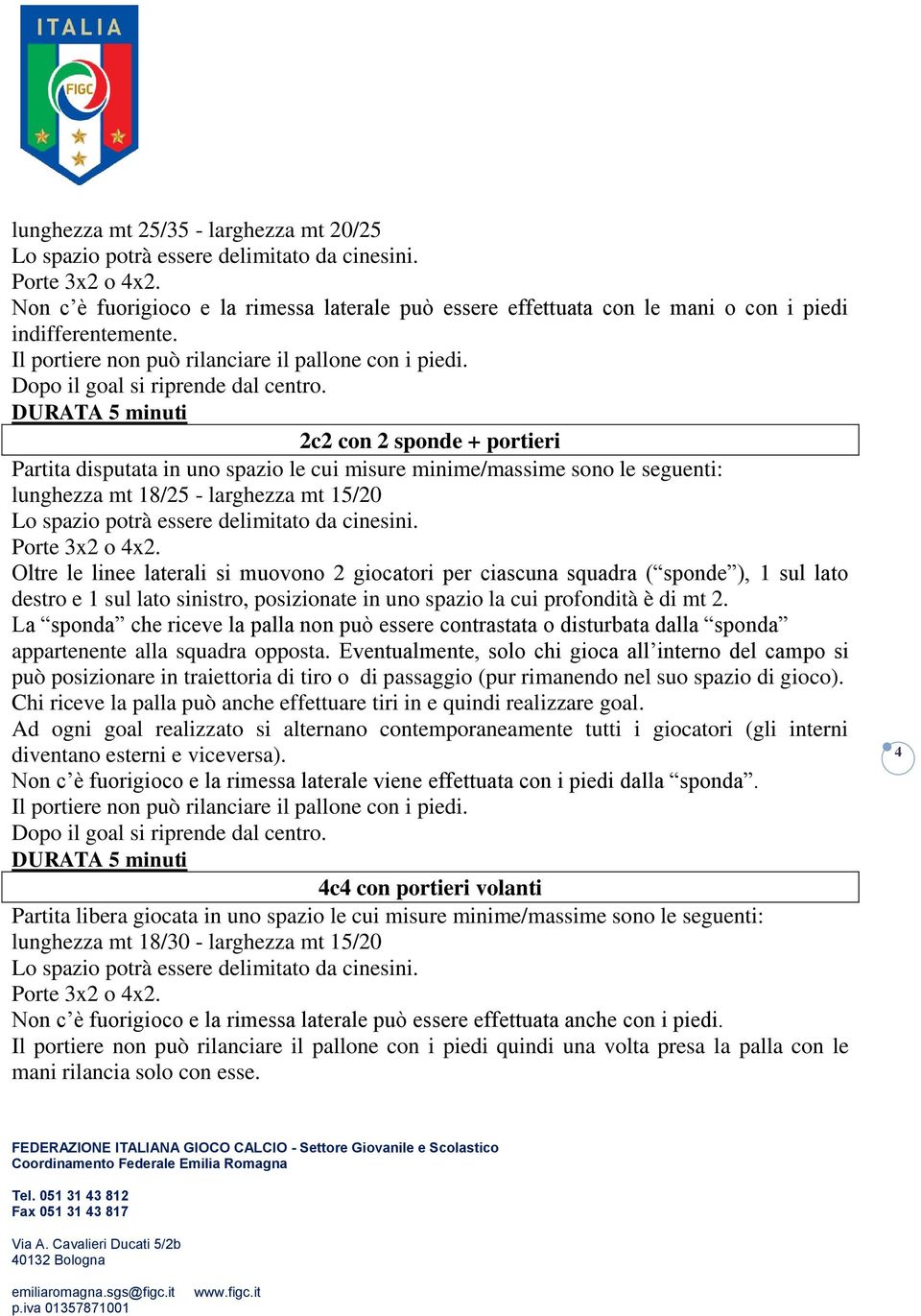 DURATA 5 minuti 2c2 con 2 sponde + portieri Partita disputata in uno spazio le cui misure minime/massime sono le seguenti: lunghezza mt 18/25 - larghezza mt 15/20 Lo spazio potrà essere delimitato da