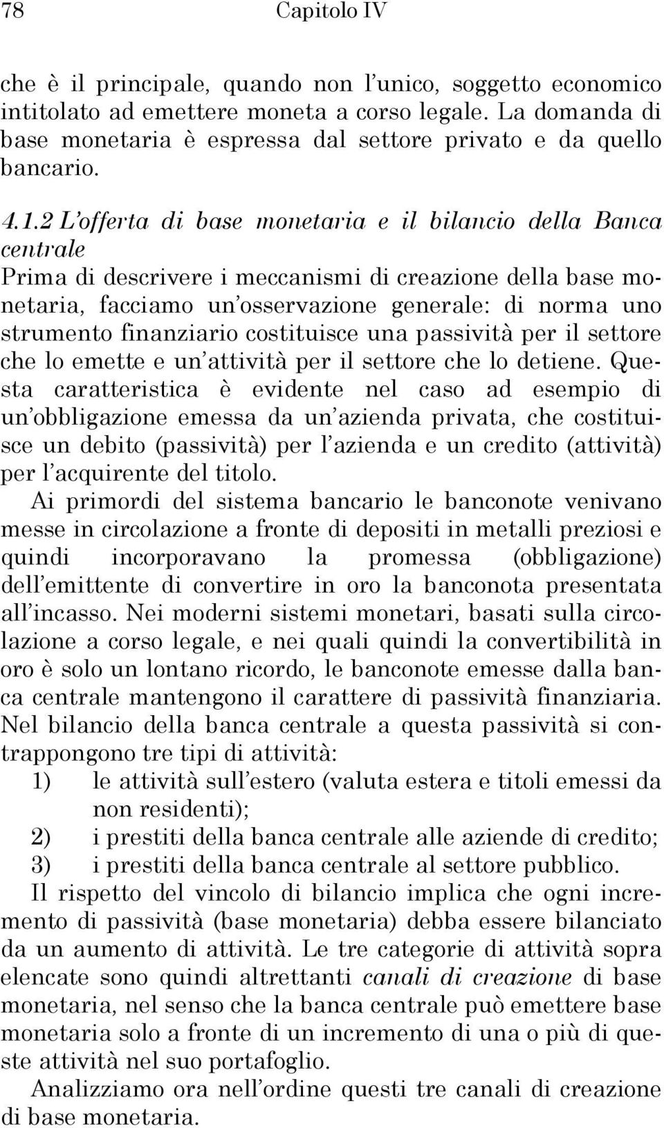 2 L offerta di base monetaria e il bilancio della Banca centrale Prima di descrivere i meccanismi di creazione della base monetaria, facciamo un osservazione generale: di norma uno strumento