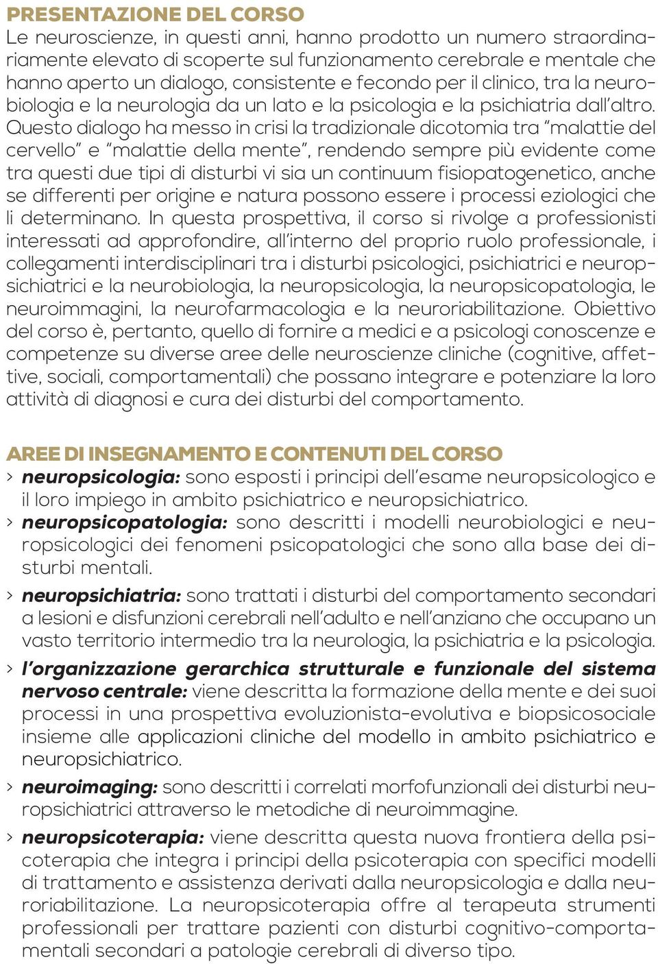 Questo dialogo ha messo in crisi la tradizionale dicotomia tra malattie del cervello e malattie della mente, rendendo sempre più evidente come tra questi due tipi di disturbi vi sia un continuum