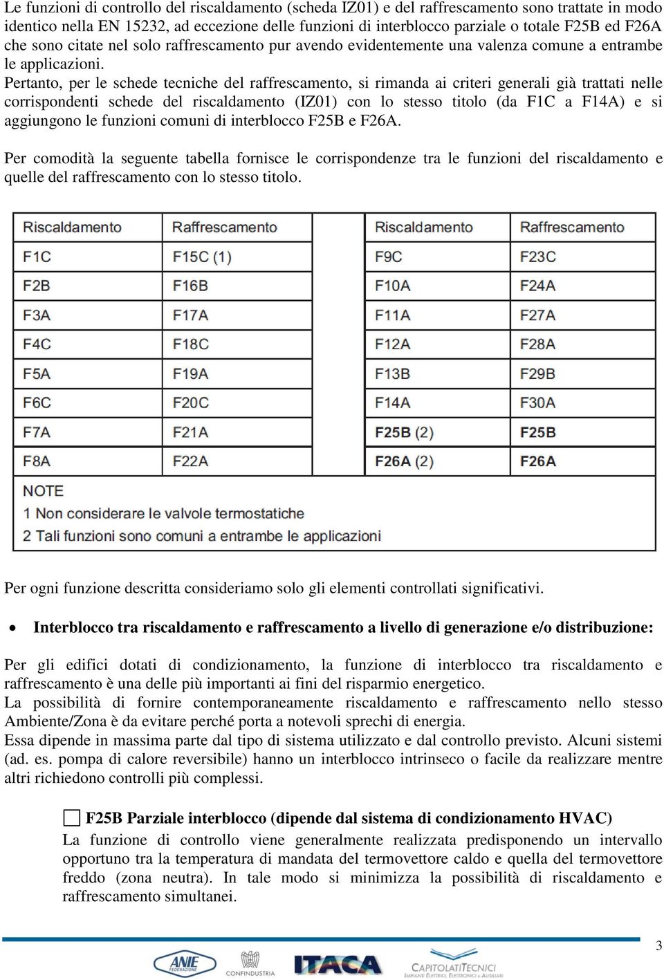 Pertanto, per le schede tecniche del raffrescamento, si rimanda ai criteri generali già trattati nelle corrispondenti schede del riscaldamento (IZ01) con lo stesso titolo (da F1C a F14A) e si