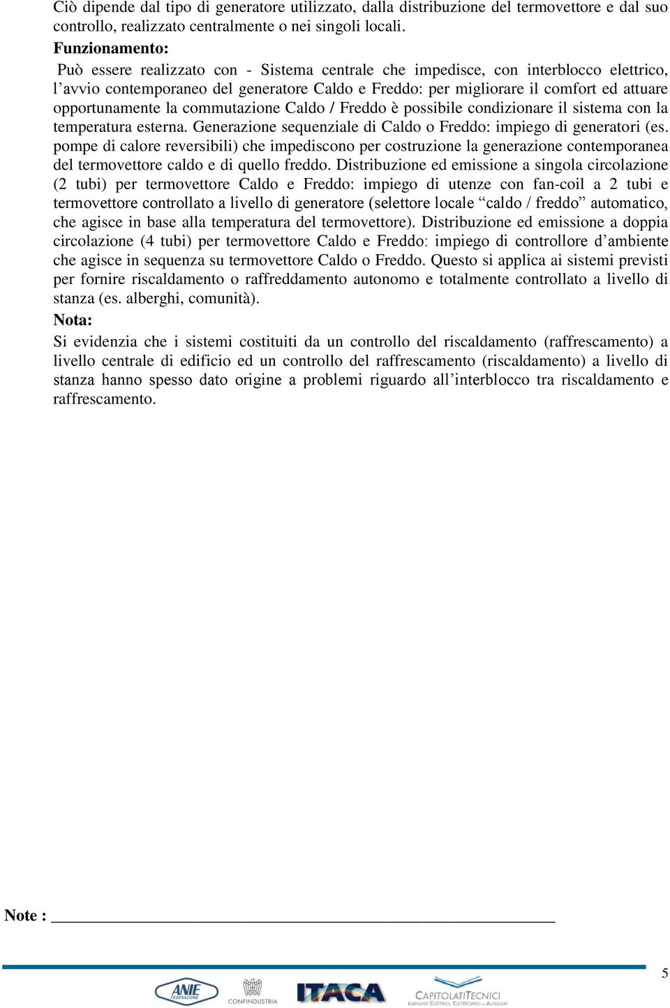 opportunamente la commutazione Caldo / Freddo è possibile condizionare il sistema con la temperatura esterna. Generazione sequenziale di Caldo o Freddo: impiego di generatori (es.