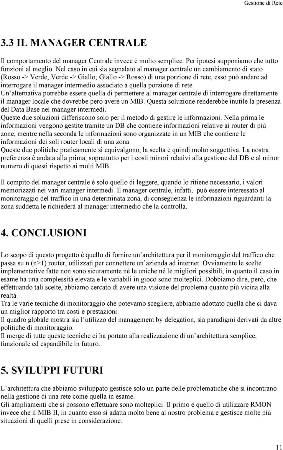 intermedio associato a quella porzione di rete. Un alternativa potrebbe essere quella di permettere al manager centrale di interrogare direttamente il manager locale che dovrebbe però avere un MIB.