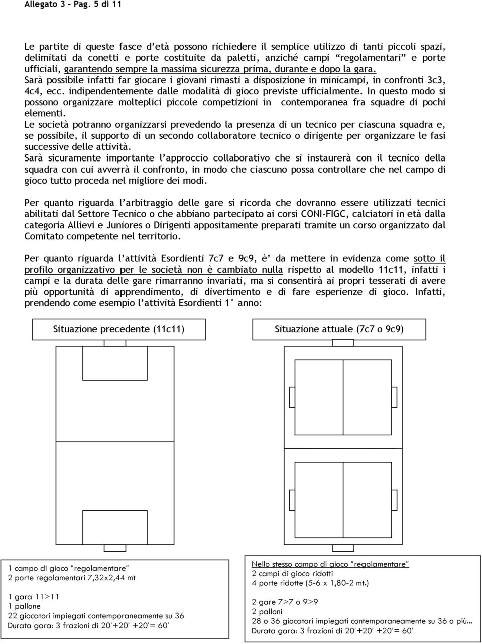 ufficiali, garantendo sempre la massima sicurezza prima, durante e dopo la gara. Sarà possibile infatti far giocare i giovani rimasti a disposizione in minicampi, in confronti 3c3, 4c4, ecc.