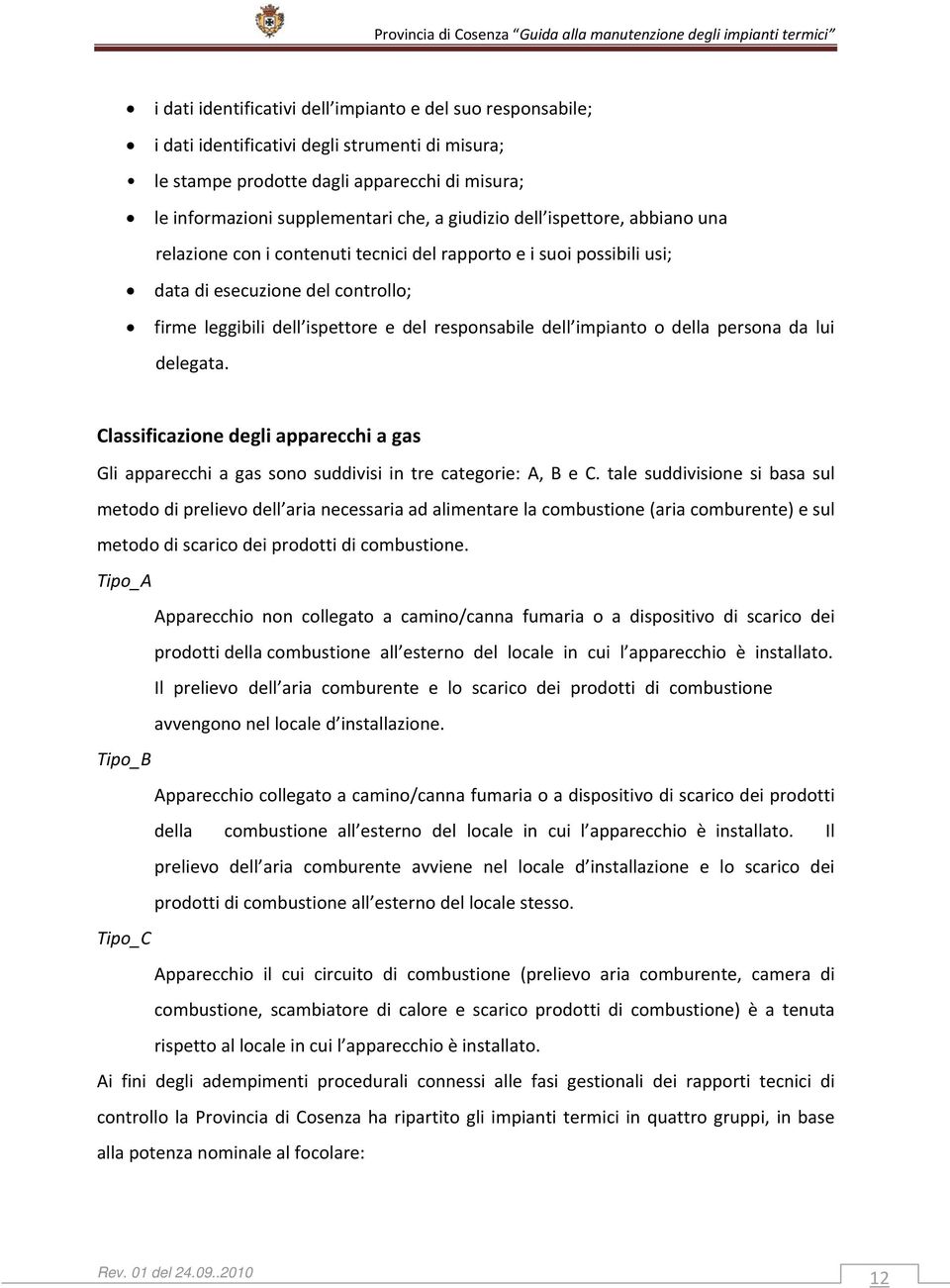 impianto o della persona da lui delegata. Classificazione degli apparecchi a gas Gli apparecchi a gas sono suddivisi in tre categorie: A, B e C.