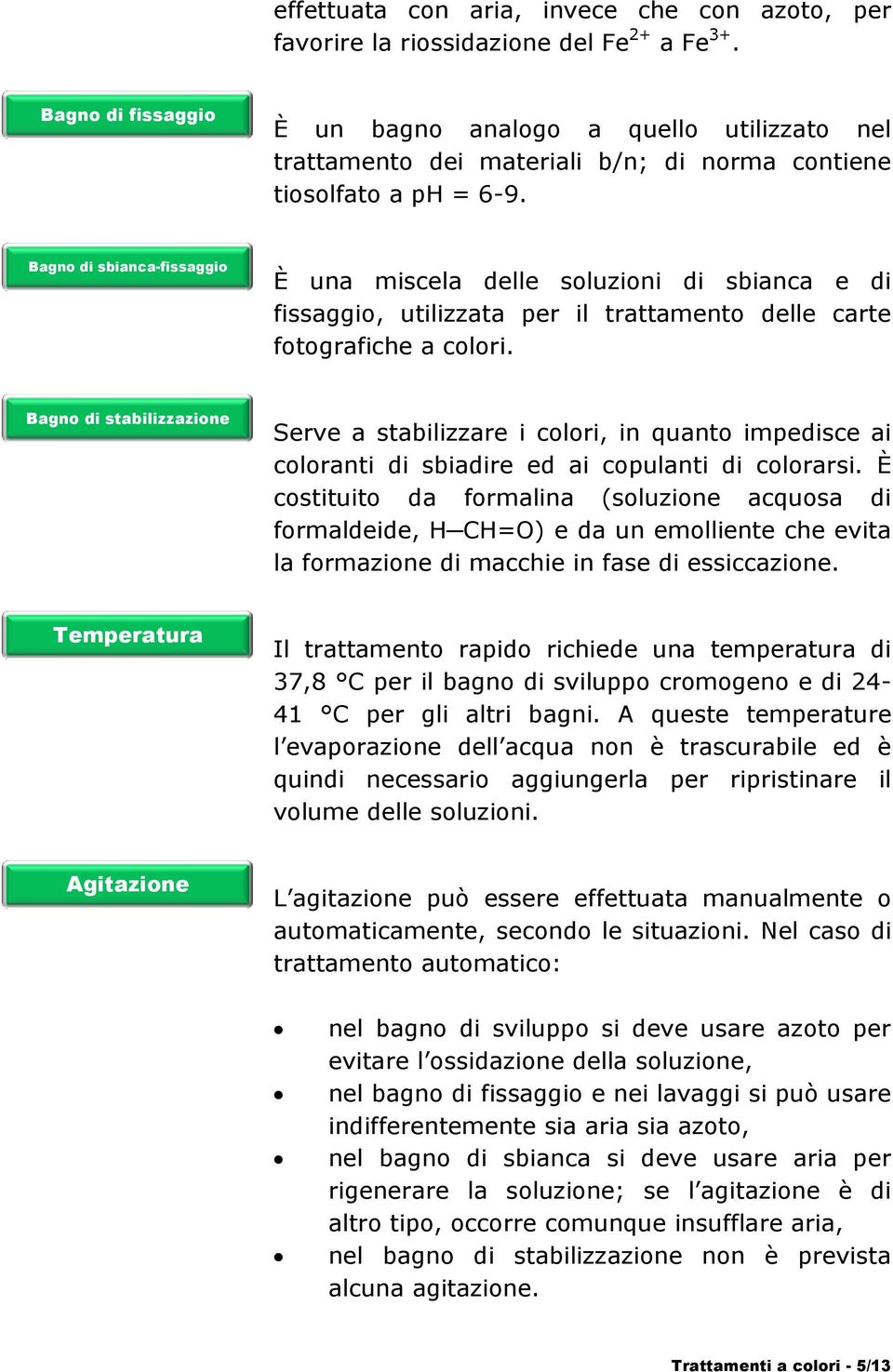 Bagno di sbianca-fissaggio È una miscela delle soluzioni di sbianca e di fissaggio, utilizzata per il trattamento delle carte fotografiche a colori.