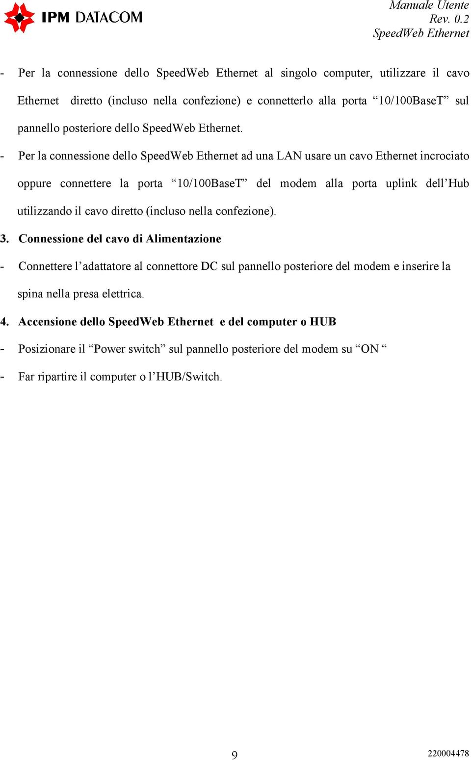 - Per la connessione dello ad una LAN usare un cavo Ethernet incrociato oppure connettere la porta 10/100BaseT del modem alla porta uplink dell Hub utilizzando il cavo