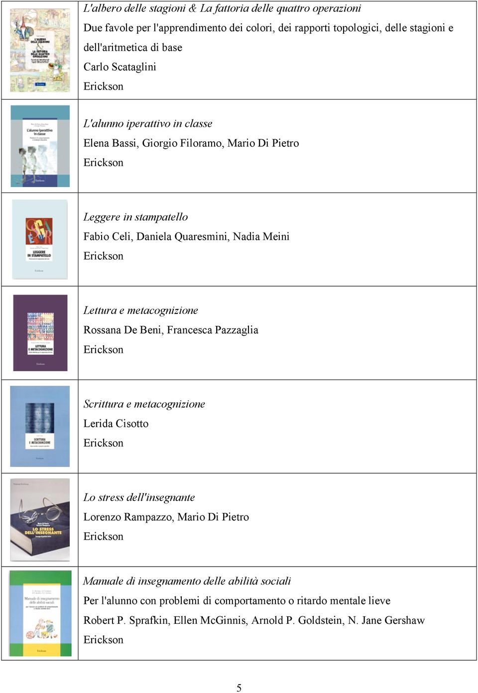 Lettura e metacognizione Rossana De Beni, Francesca Pazzaglia Scrittura e metacognizione Lerida Cisotto Lo stress dell'insegnante Lorenzo Rampazzo, Mario Di Pietro