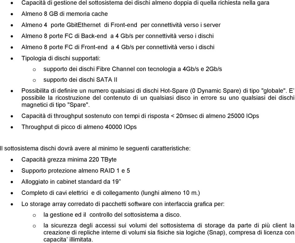 Fibre Channel con tecnologia a 4Gb/s e 2Gb/s o supporto dei dischi SATA II Possibilita di definire un numero qualsiasi di dischi Hot-Spare (0 Dynamic Spare) di tipo "globale".