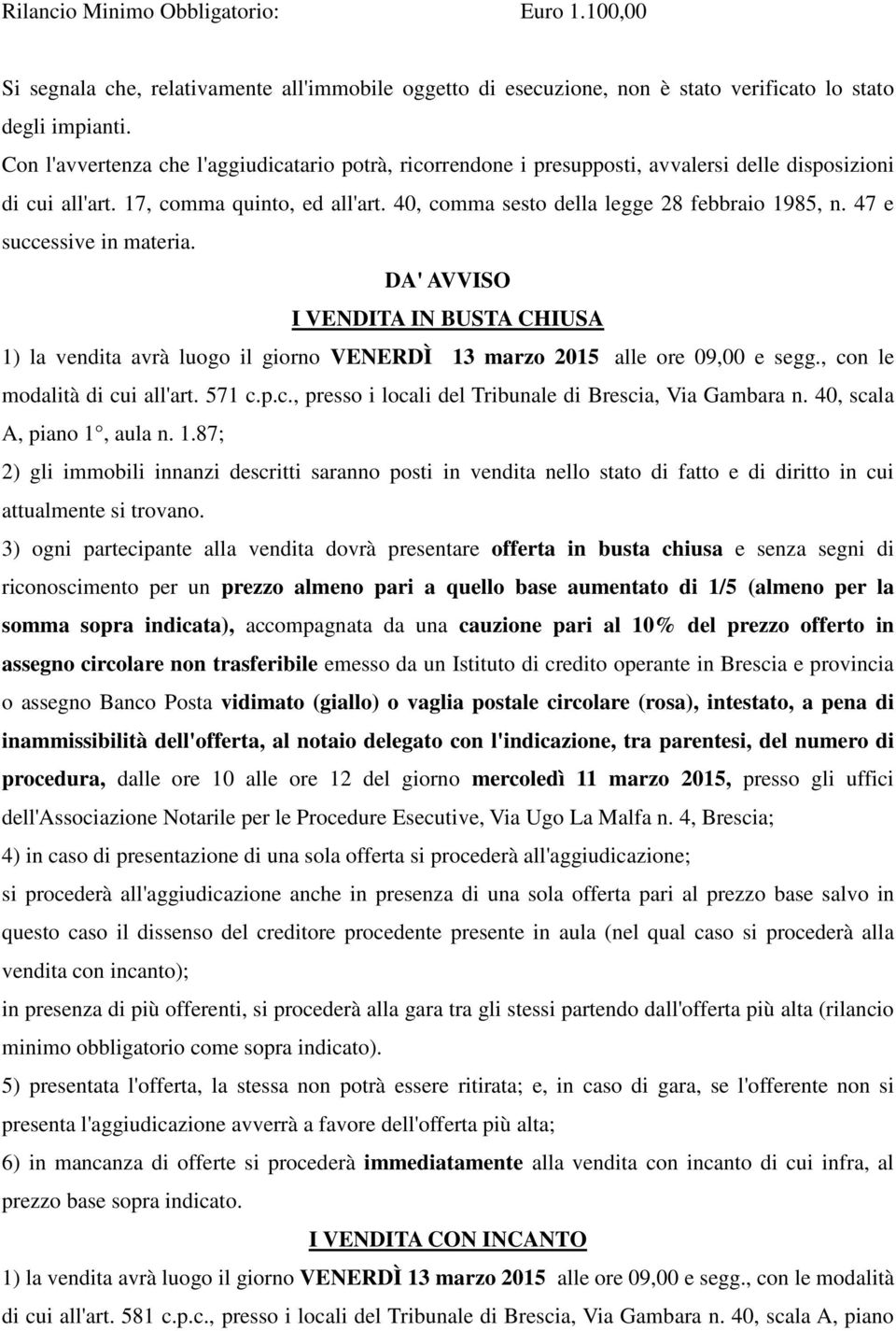 47 e successive in materia. DA' AVVISO I VENDITA IN BUSTA CHIUSA 1) la vendita avrà luogo il giorno VENERDÌ 13 marzo 2015 alle ore 09,00 e segg., con le modalità di cui all'art. 571 c.p.c., presso i locali del Tribunale di Brescia, Via Gambara n.