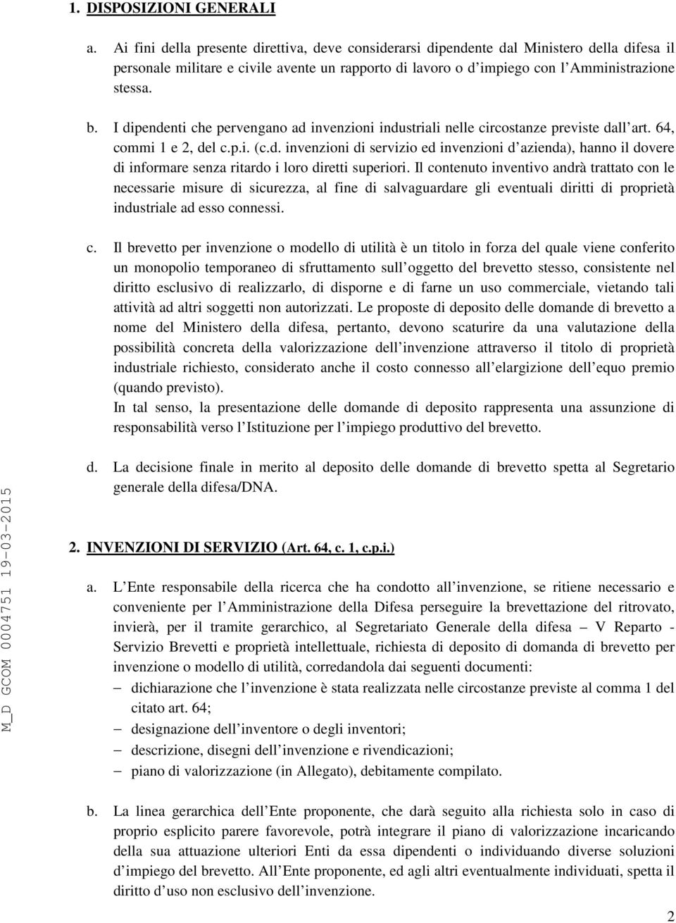 I dipendenti che pervengano ad invenzioni industriali nelle circostanze previste dall art. 64, commi 1 e 2, del c.p.i. (c.d. invenzioni di servizio ed invenzioni d azienda), hanno il dovere di informare senza ritardo i loro diretti superiori.