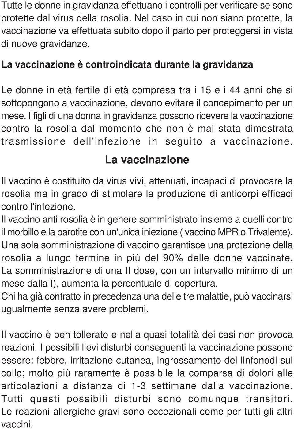 La vaccinazione è controindicata durante la gravidanza Le donne in età fertile di età compresa tra i 15 e i 44 anni che si sottopongono a vaccinazione, devono evitare il concepimento per un mese.