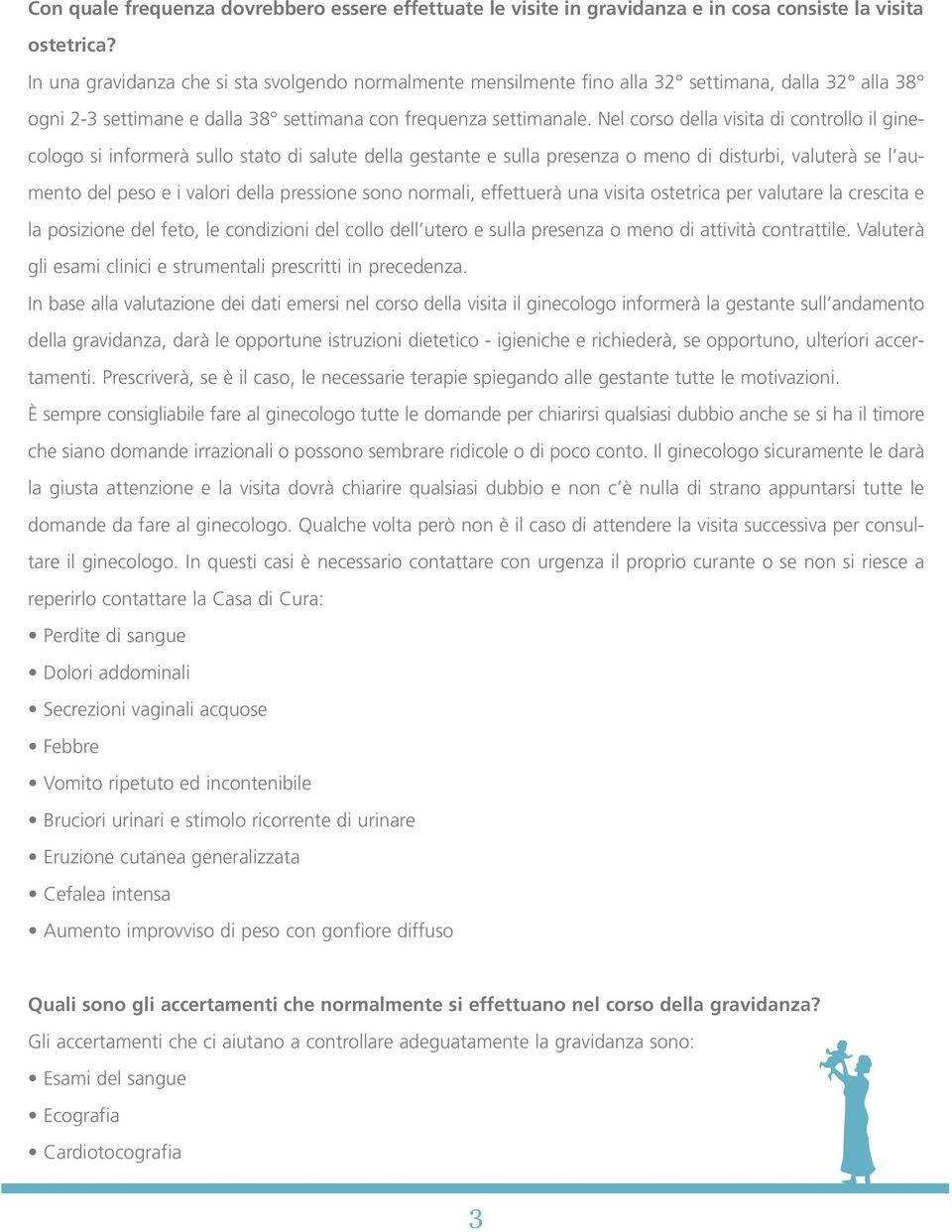 Nel corso della visita di controllo il ginecologo si informerà sullo stato di salute della gestante e sulla presenza o meno di disturbi, valuterà se l aumento del peso e i valori della pressione sono