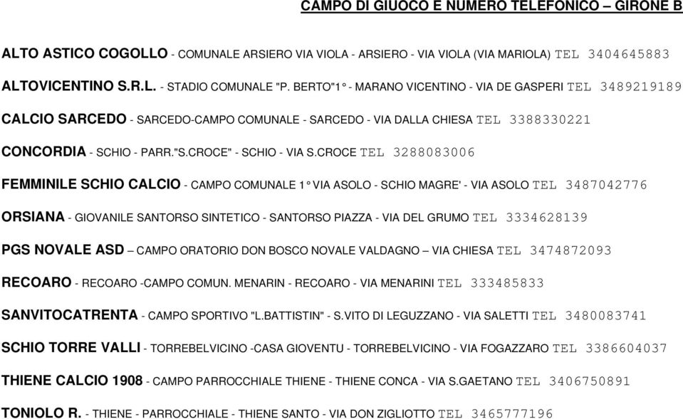 CROCE TEL 3288083006 FEMMINILE SCHIO CALCIO - CAMPO COMUNALE 1 VIA ASOLO - SCHIO MAGRE' - VIA ASOLO TEL 3487042776 - GIOVANILE SANTORSO SINTETICO - SANTORSO PIAZZA - VIA DEL GRUMO TEL 3334628139