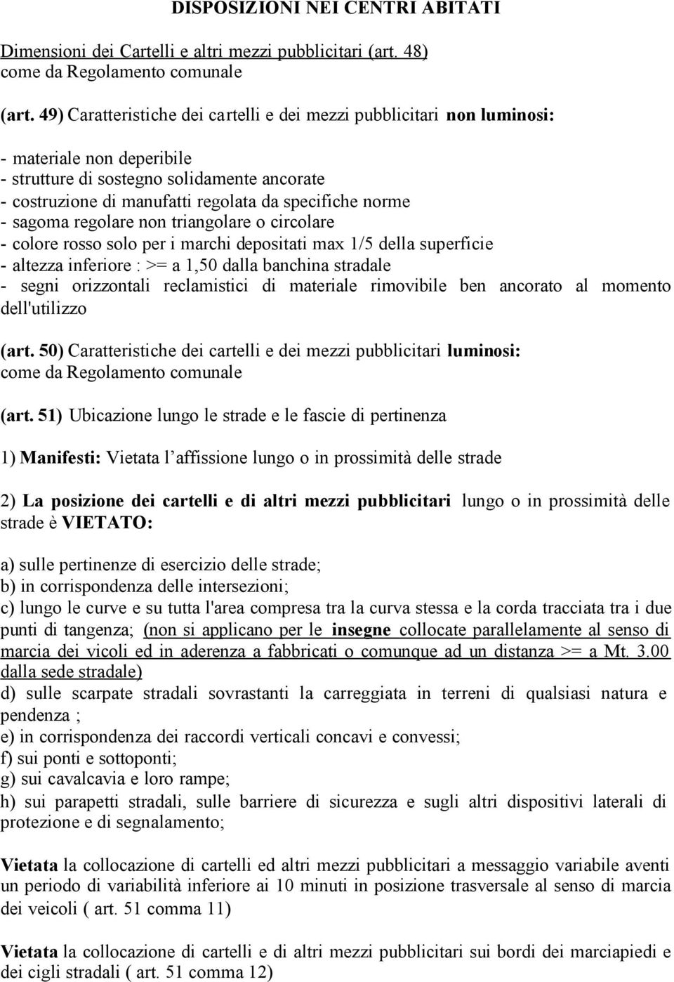 - sagoma regolare non triangolare o circolare - colore rosso solo per i marchi depositati max 1/5 della superficie - altezza inferiore : >= a 1,50 dalla banchina stradale - segni orizzontali