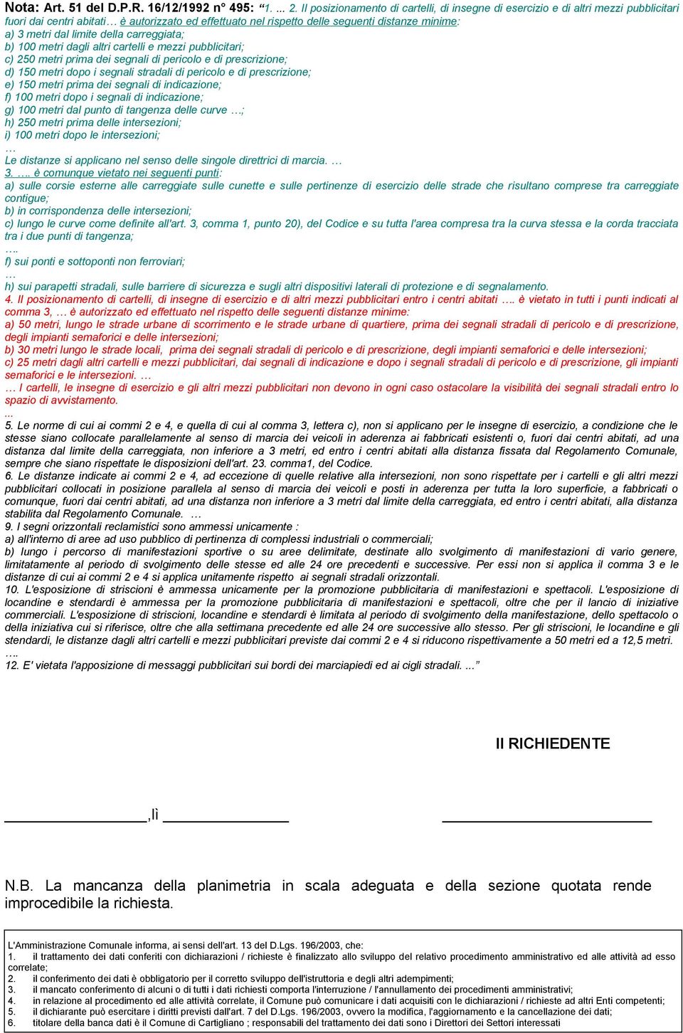 limite della carreggiata; b) 100 metri dagli altri cartelli e mezzi pubblicitari; c) 250 metri prima dei segnali di pericolo e di prescrizione; d) 150 metri dopo i segnali stradali di pericolo e di