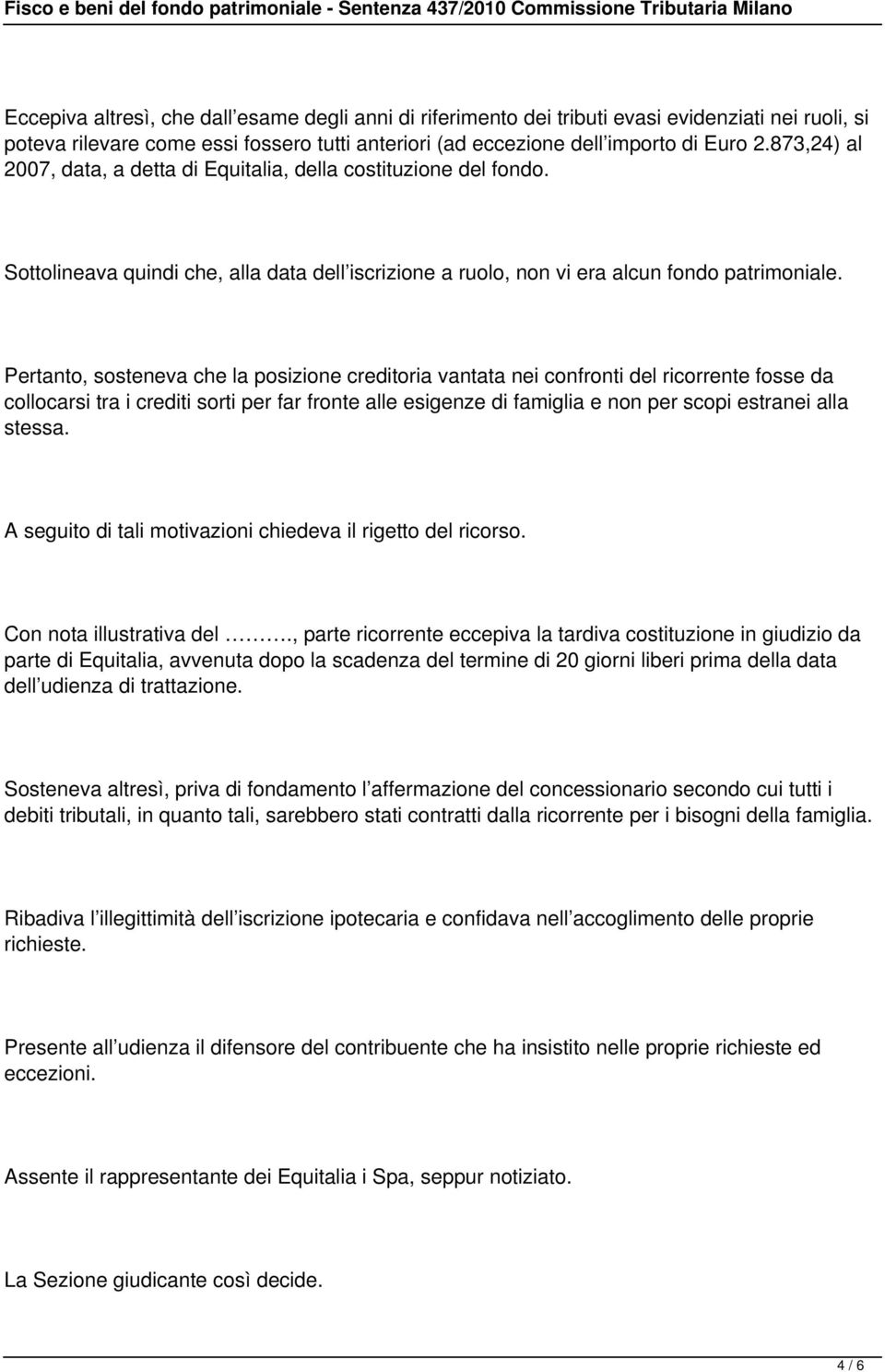 Pertanto, sosteneva che la posizione creditoria vantata nei confronti del ricorrente fosse da collocarsi tra i crediti sorti per far fronte alle esigenze di famiglia e non per scopi estranei alla