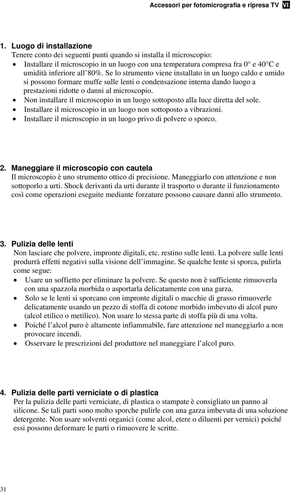 Non installare il microscopio in un luogo sottoposto alla luce diretta del sole. Installare il microscopio in un luogo non sottoposto a vibrazioni.