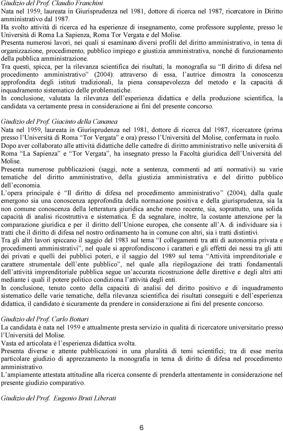 Presenta numerosi lavori, nei quali si esaminano diversi profili del diritto amministrativo, in tema di organizzazione, procedimento, pubblico impiego e giustizia amministrativa, nonché di