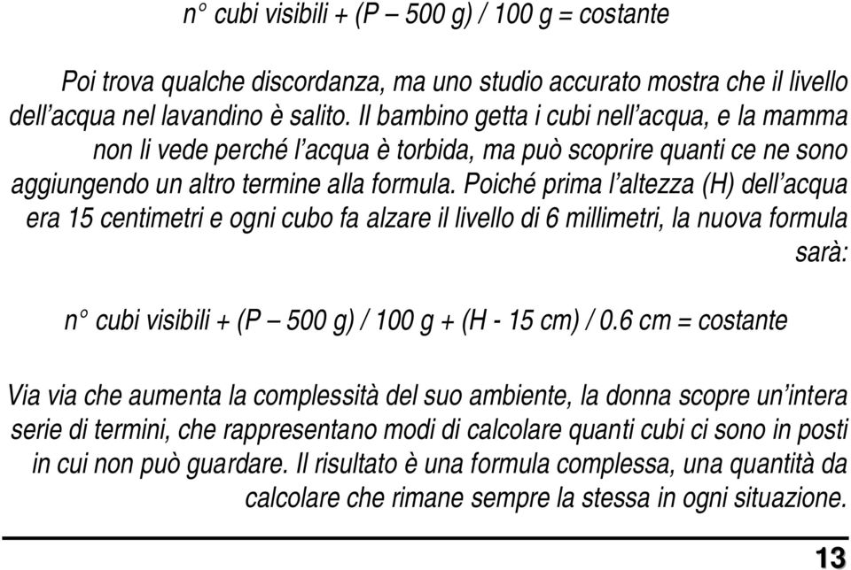 Poiché prima l altezza (H) dell acqua era 15 centimetri e ogni cubo fa alzare il livello di 6 millimetri, la nuova formula sarà: n cubi visibili + (P 500 g) / 100 g + (H - 15 cm) / 0.