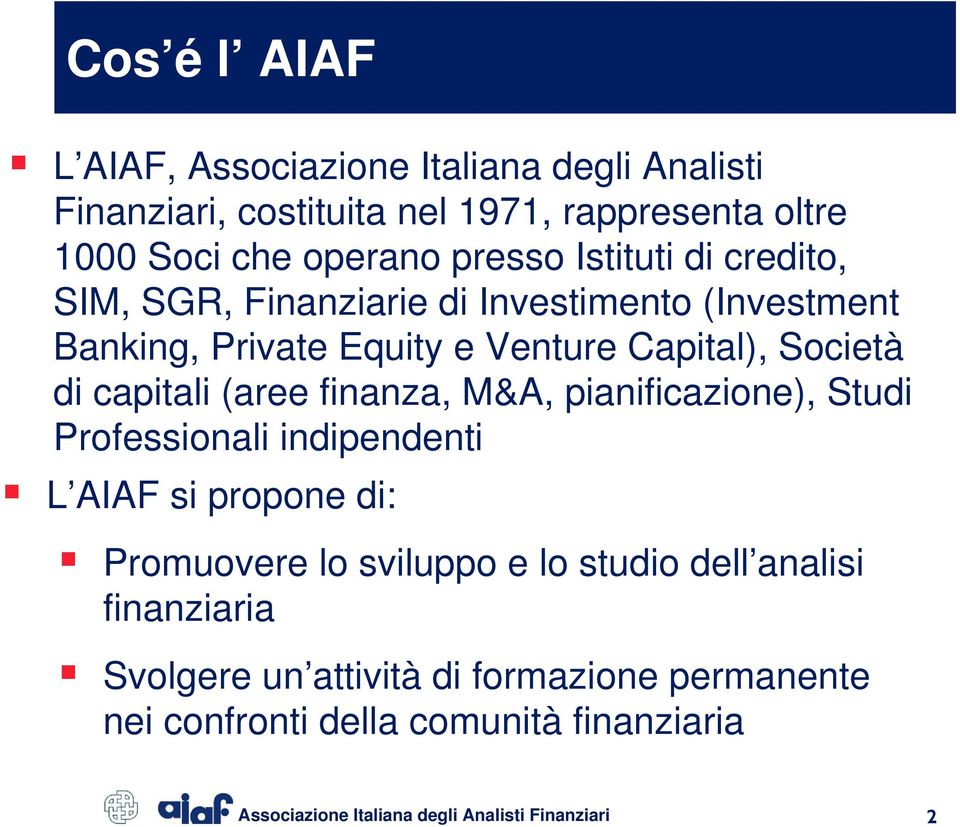 finanza, M&A, pianificazione), Studi Professionali indipendenti L AIAF si propone di: Promuovere lo sviluppo e lo studio dell analisi