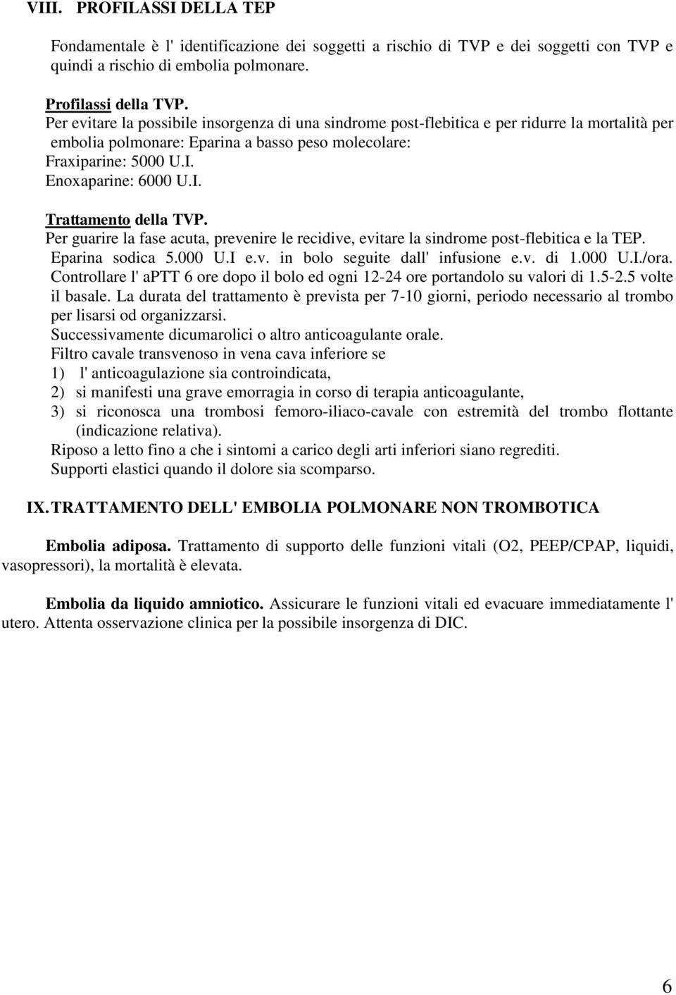 Per guarire la fase acuta, prevenire le recidive, evitare la sindrome post-flebitica e la TEP. Eparina sodica 5.000 U.I e.v. in bolo seguite dall' infusione e.v. di 1.000 U.I./ora.