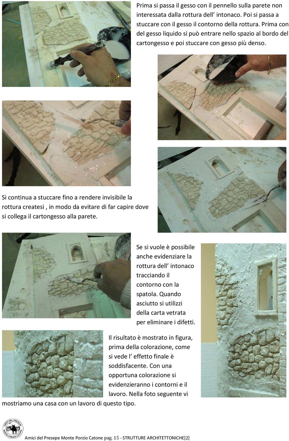 Si continua a stuccare fino a rendere invisibile la rottura createsi, in modo da evitare di far capire dove si collega il cartongesso alla parete.