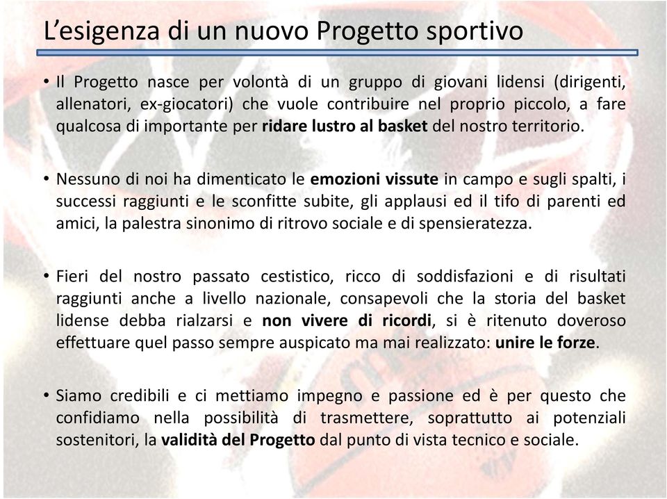 Nessuno di noi ha dimenticato le emozioni vissute in campo e sugli spalti, i successi raggiunti e le sconfitte subite, gli applausi ed il tifo di parenti ed amici, la palestra sinonimo di ritrovo