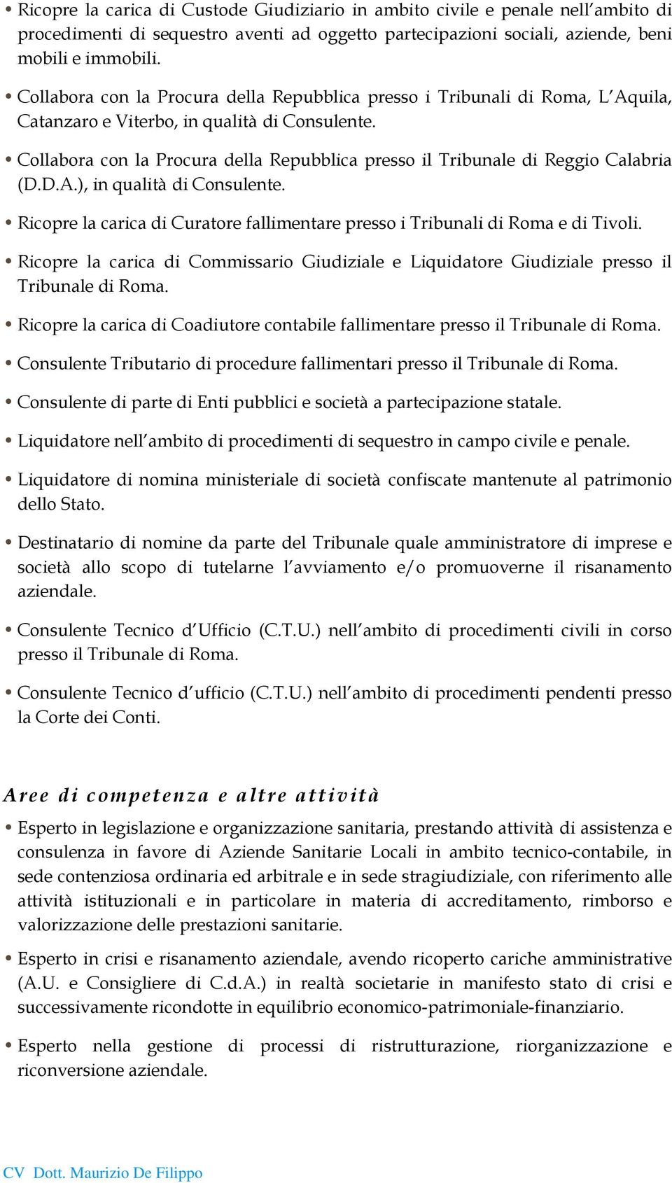 Collabora con la Procura della Repubblica presso il Tribunale di Reggio Calabria (D.D.A.), in qualità di Consulente. Ricopre la carica di Curatore fallimentare presso i Tribunali di Roma e di Tivoli.