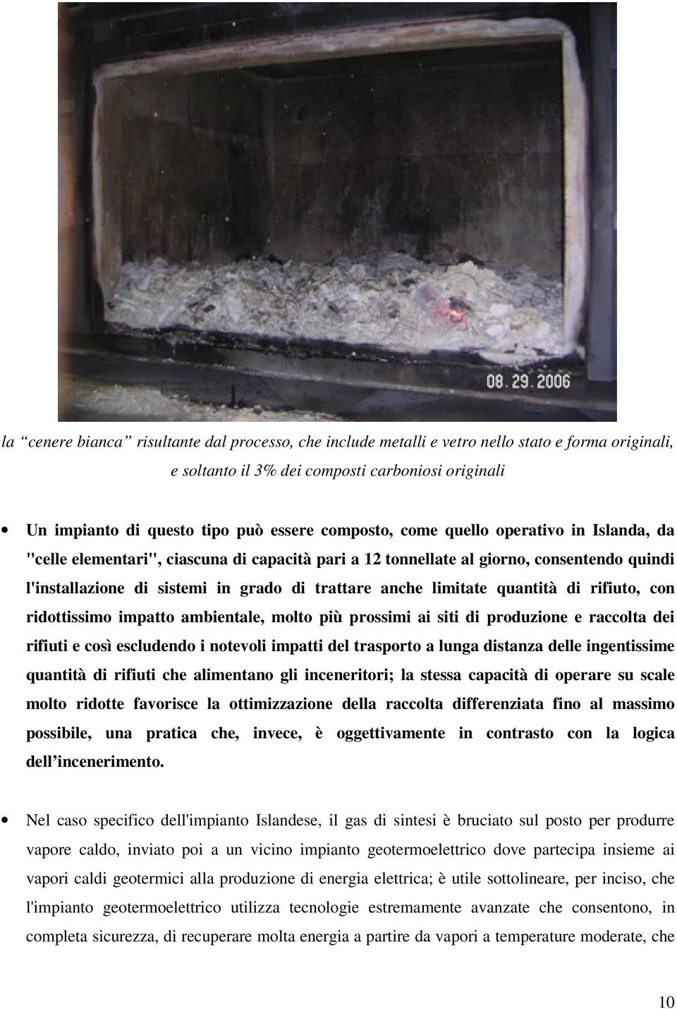 quantità di rifiuto, con ridottissimo impatto ambientale, molto più prossimi ai siti di produzione e raccolta dei rifiuti e così escludendo i notevoli impatti del trasporto a lunga distanza delle