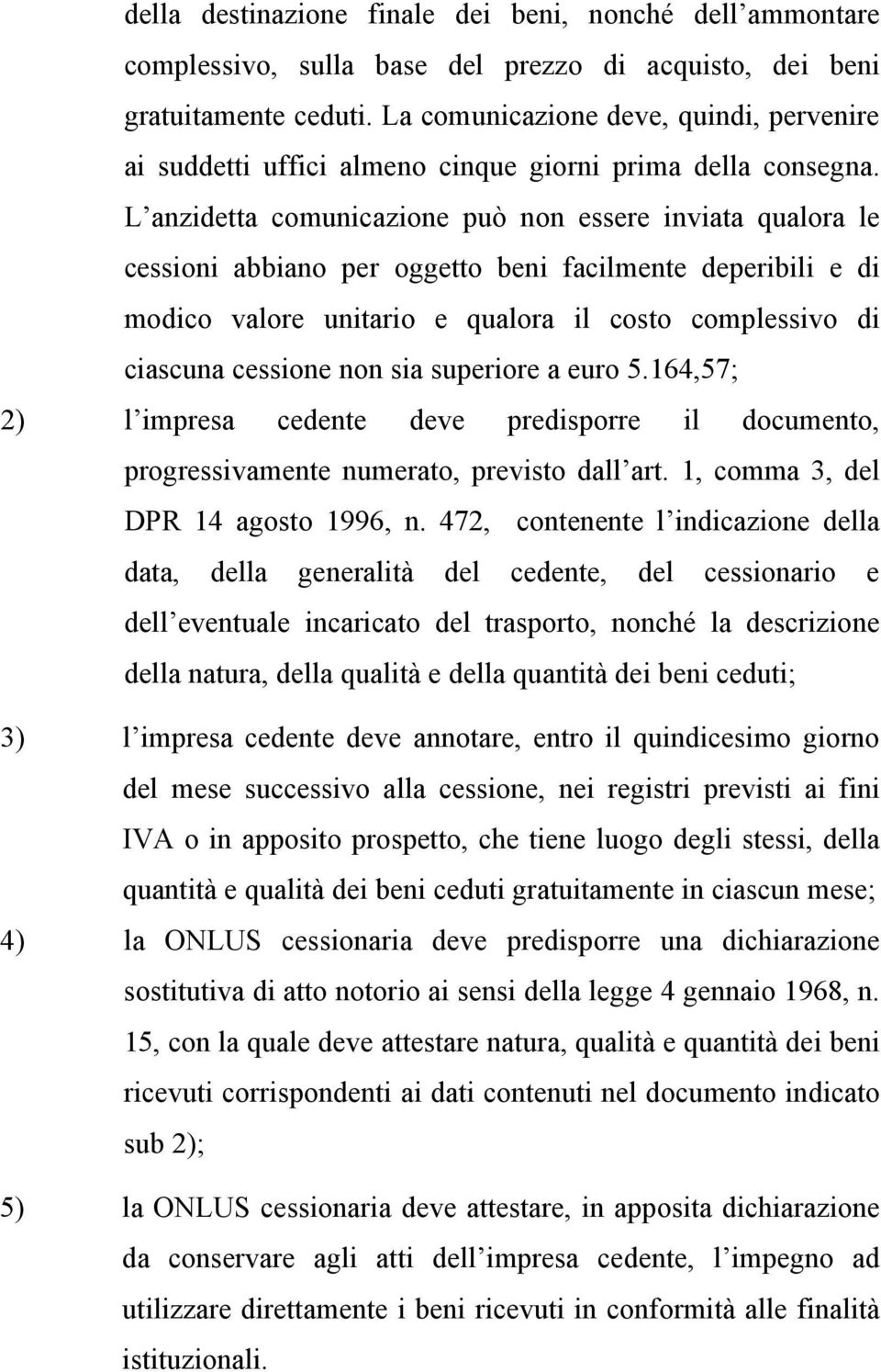 L anzidetta comunicazione può non essere inviata qualora le cessioni abbiano per oggetto beni facilmente deperibili e di modico valore unitario e qualora il costo complessivo di ciascuna cessione non