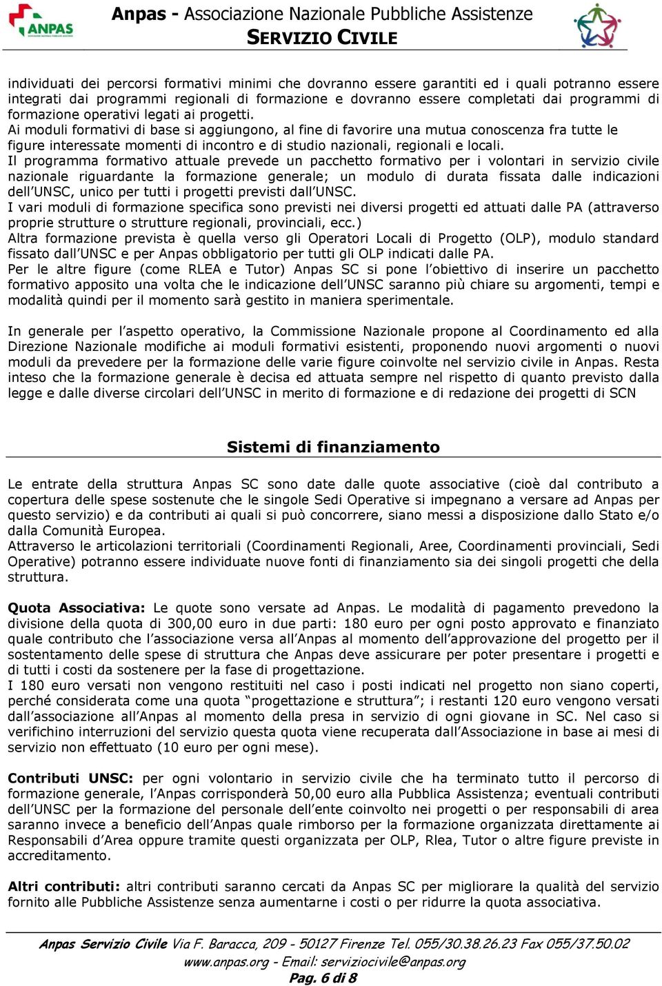 Ai moduli formativi di base si aggiungono, al fine di favorire una mutua conoscenza fra tutte le figure interessate momenti di incontro e di studio nazionali, regionali e locali.