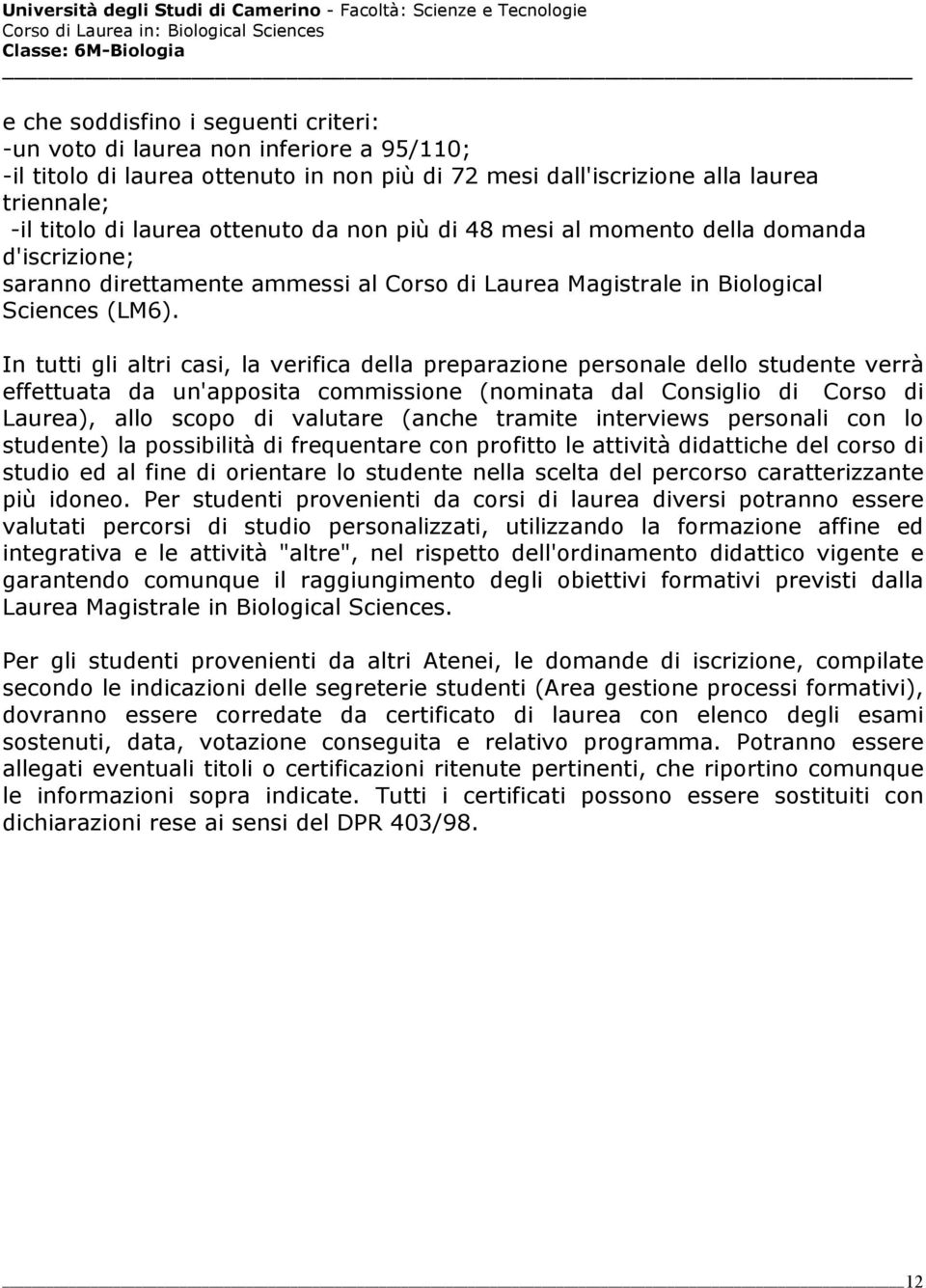 In tutti gli altri casi, la verifica della preparazione personale dello studente verrà effettuata da un'apposita commissione (nominata dal Consiglio di Corso di Laurea), allo scopo di valutare (anche