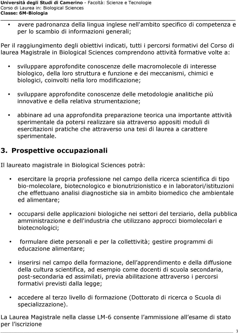 funzione e dei meccanismi, chimici e biologici, coinvolti nella loro modificazione; sviluppare approfondite conoscenze delle metodologie analitiche più innovative e della relativa strumentazione;