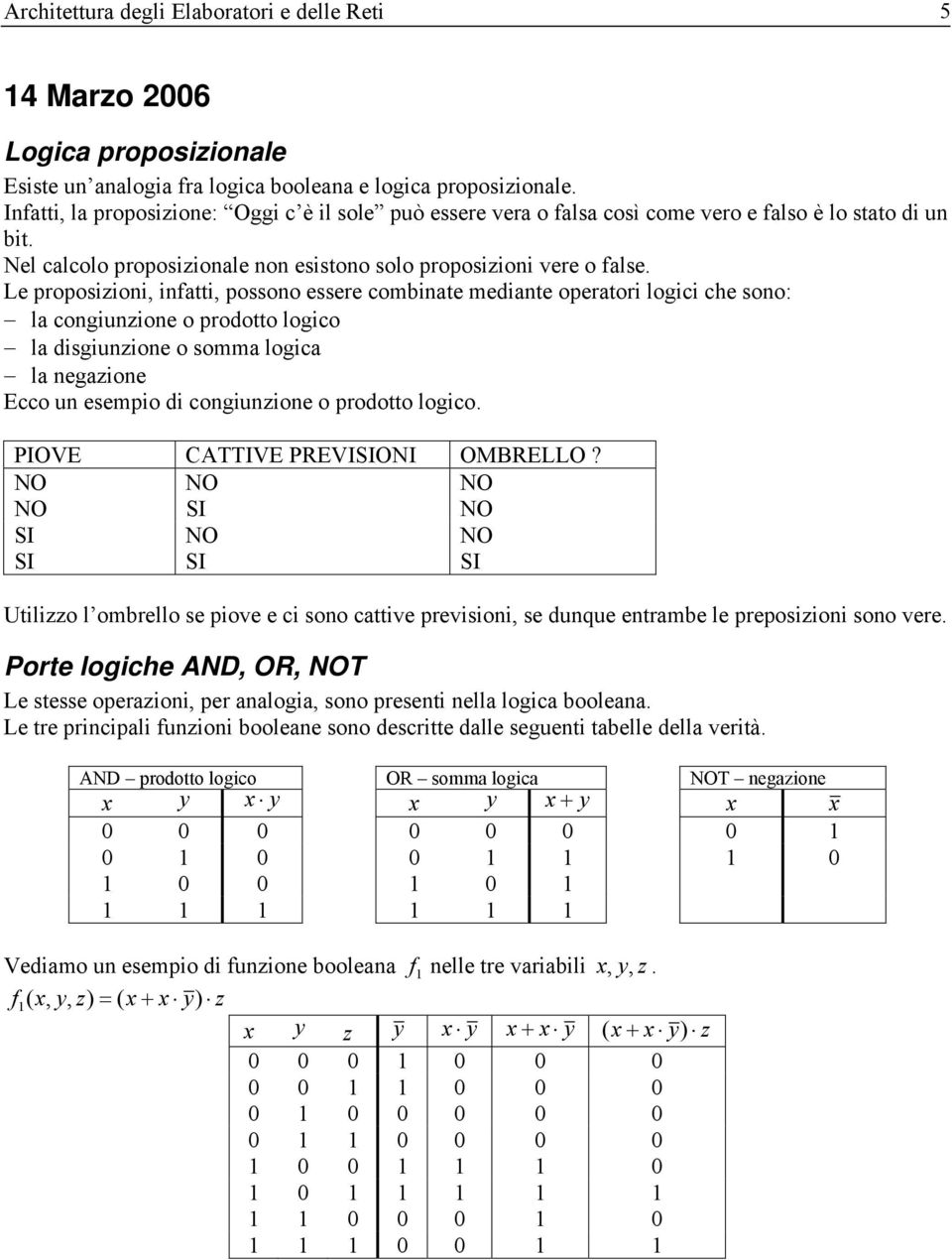 Le proposizioni, infatti, possono essere combinate mediante operatori logici che sono: la congiunzione o prodotto logico la disgiunzione o somma logica la negazione Ecco un esempio di congiunzione o