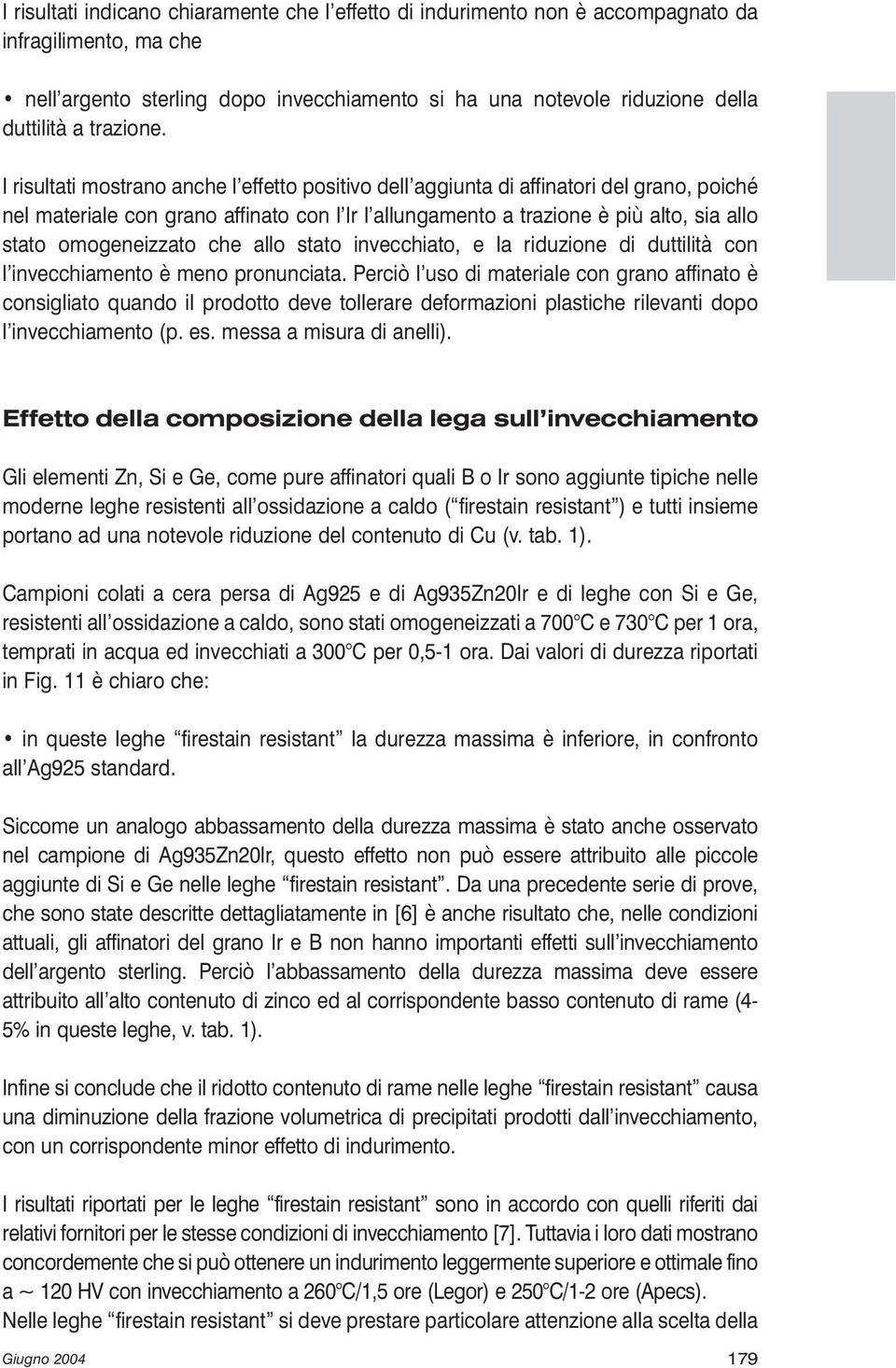 I risultati mostrano anche l effetto positivo dell aggiunta di affinatori del grano, poiché nel materiale con grano affinato con l Ir l allungamento a trazione è più alto, sia allo stato