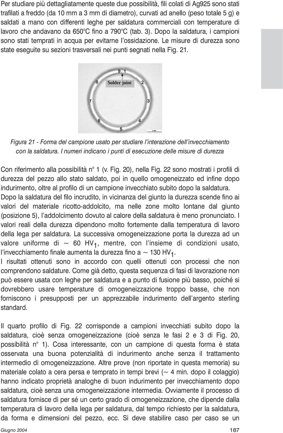 Le misure di durezza sono state eseguite su sezioni trasversali nei punti segnati nella Fig. 21. Figura 21 - Forma del campione usato per studiare l interazione dell invecchiamento con la saldatura.